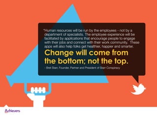 “Human resources will be run by the employees - not by a
department of specialists. The employee experience will be
facili...