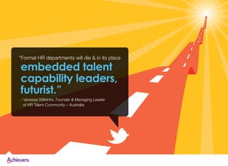 “Formal HR departments will die & in its place
embedded talent
capability leaders,
futurist.”
- Vanessa Wiltshire, Founder...
