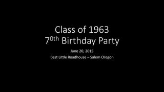 Class of 1963
70th Birthday Party
June 20, 2015
Best Little Roadhouse – Salem Oregon
 