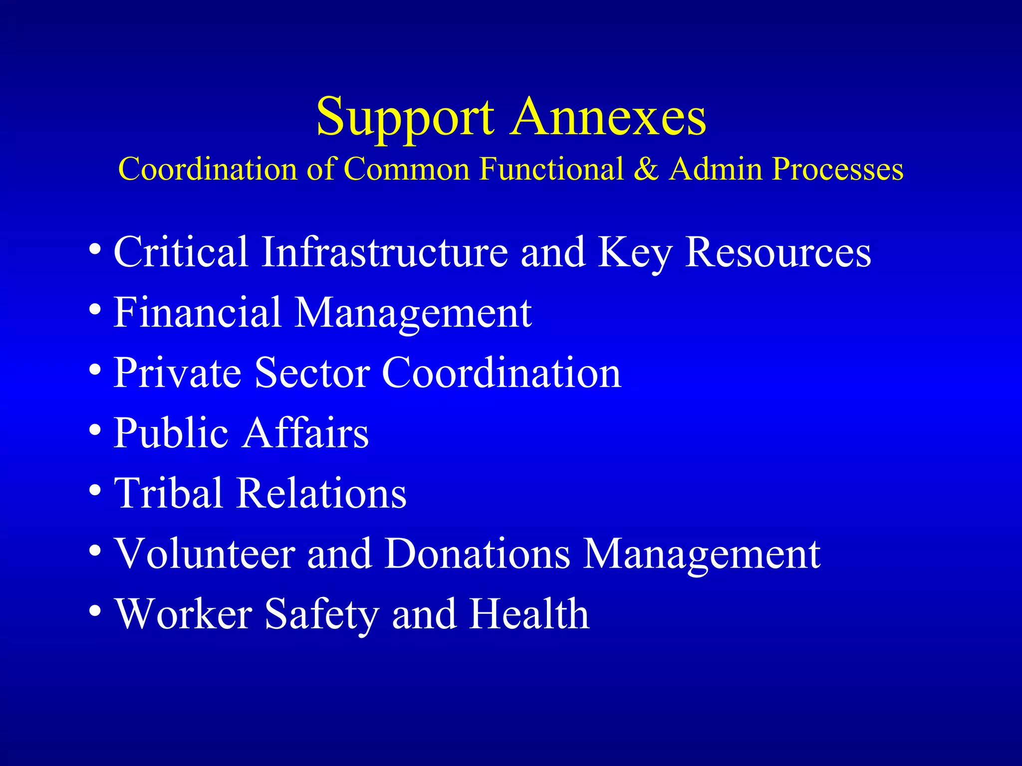 Support Annexes Coordination of Common Functional & Admin Processes Critical Infrastructure and Key Resources Financial Management Private Sector Coordination Public Affairs Tribal Relations Volunteer and Donations Management Worker Safety and Health 