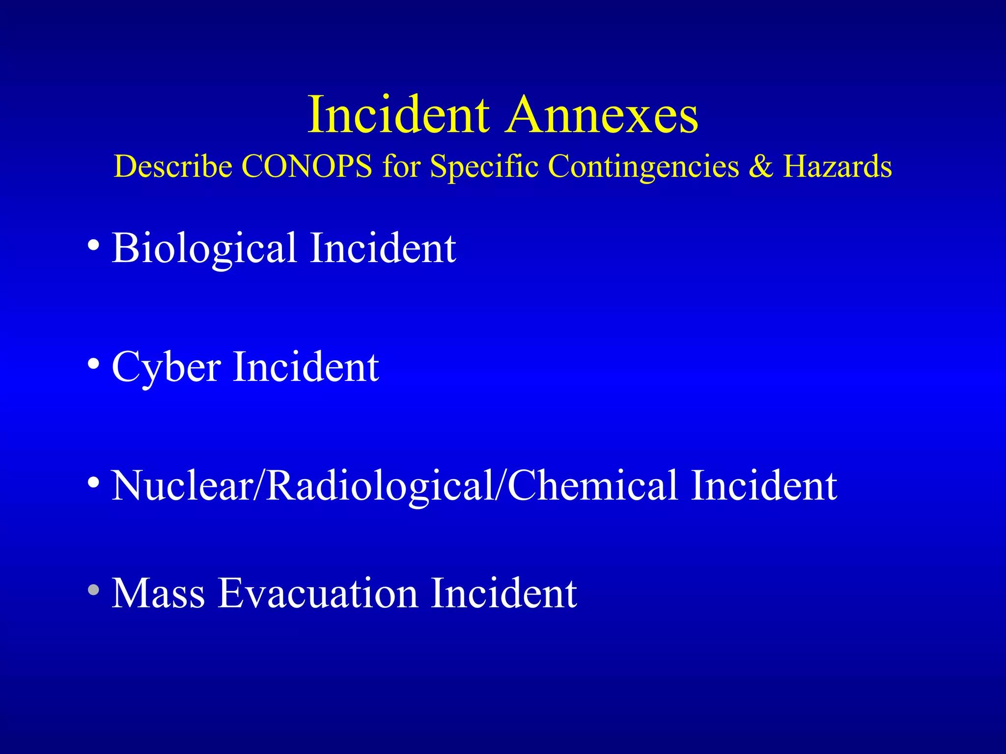 Incident Annexes Describe CONOPS for Specific Contingencies & Hazards Biological Incident Cyber Incident Nuclear/Radiological/Chemical Incident Mass Evacuation Incident 