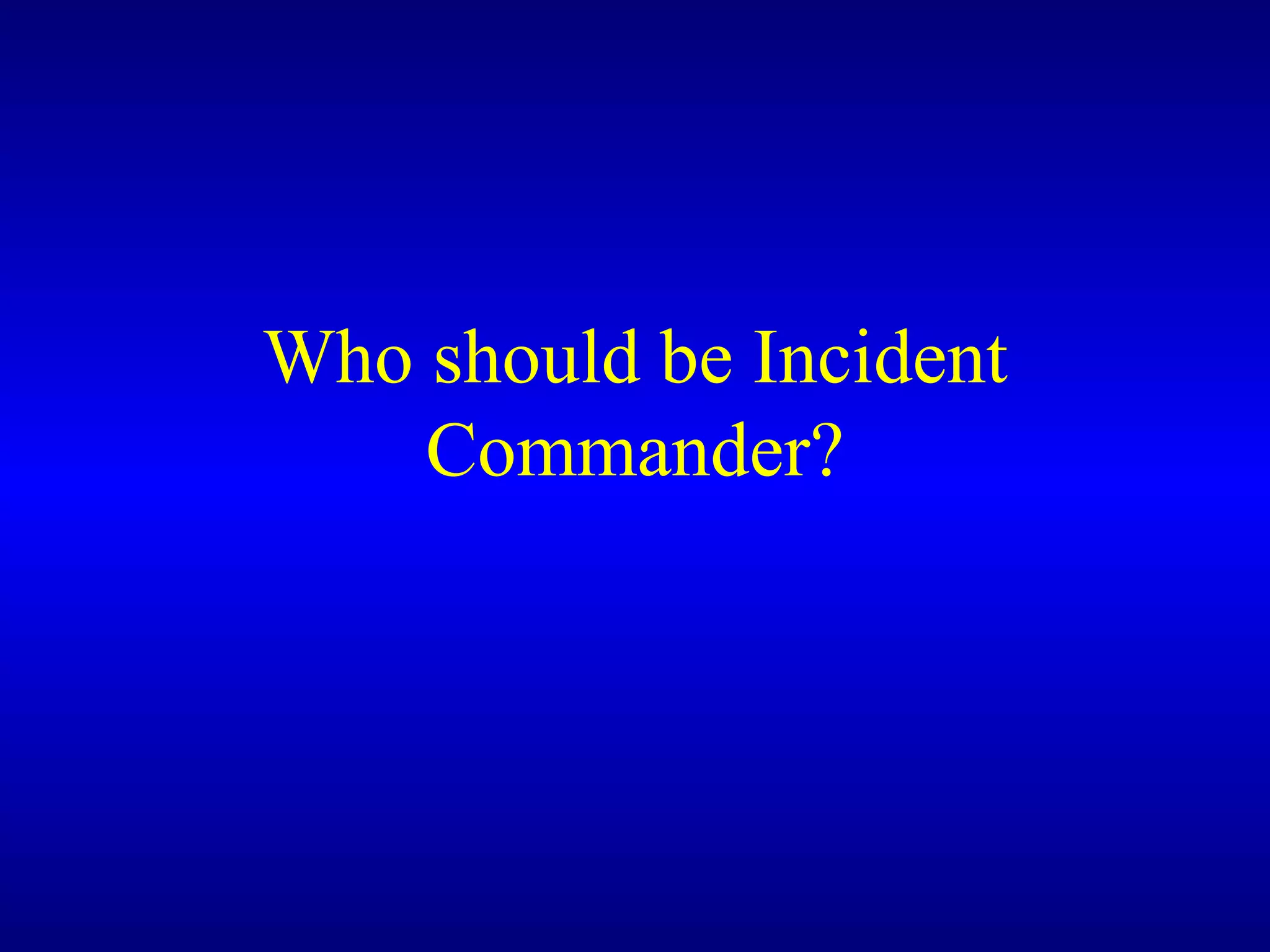 Who should be Incident Commander? 