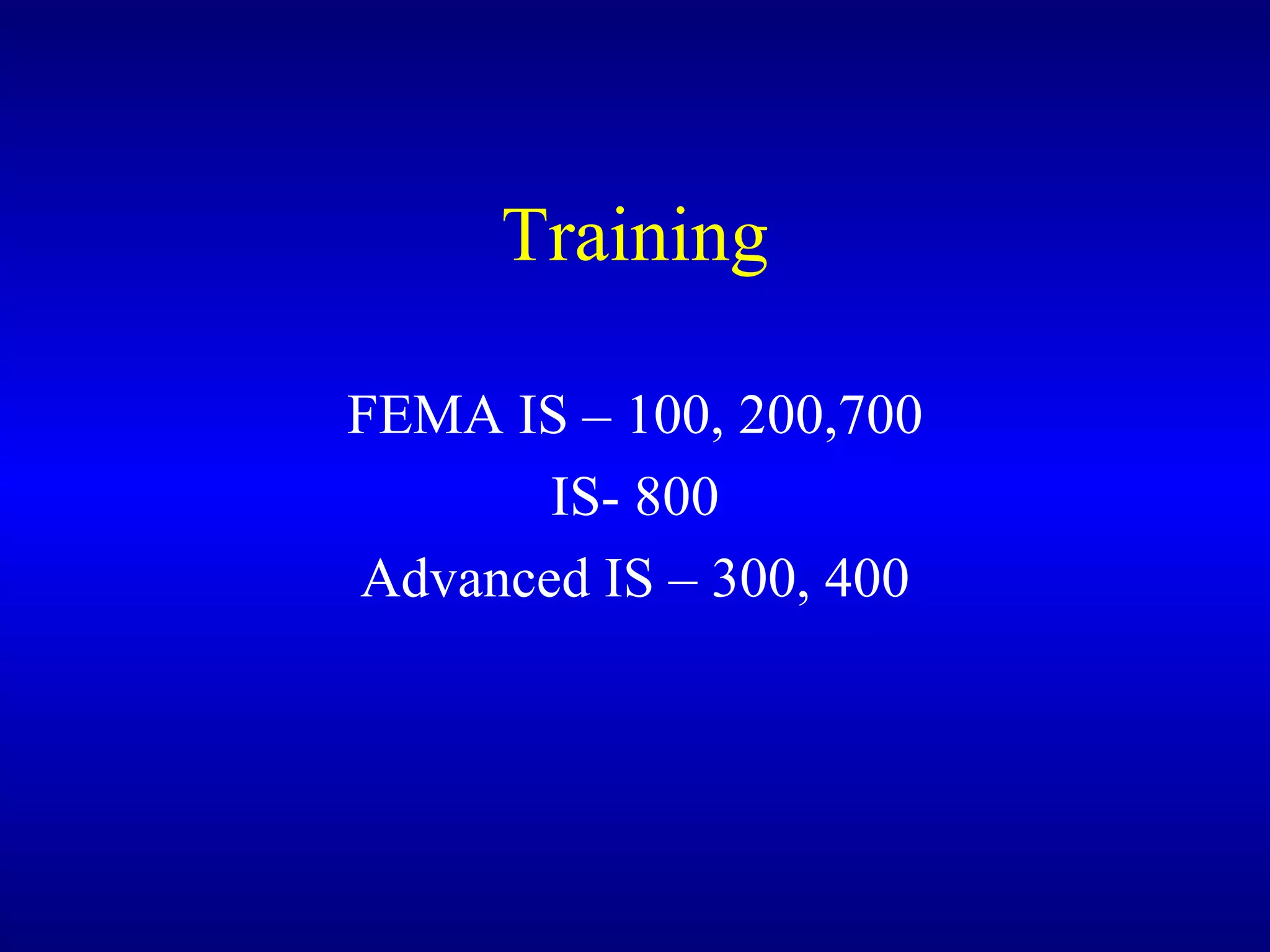 Training FEMA IS – 100, 200,700 IS- 800 Advanced IS – 300, 400 