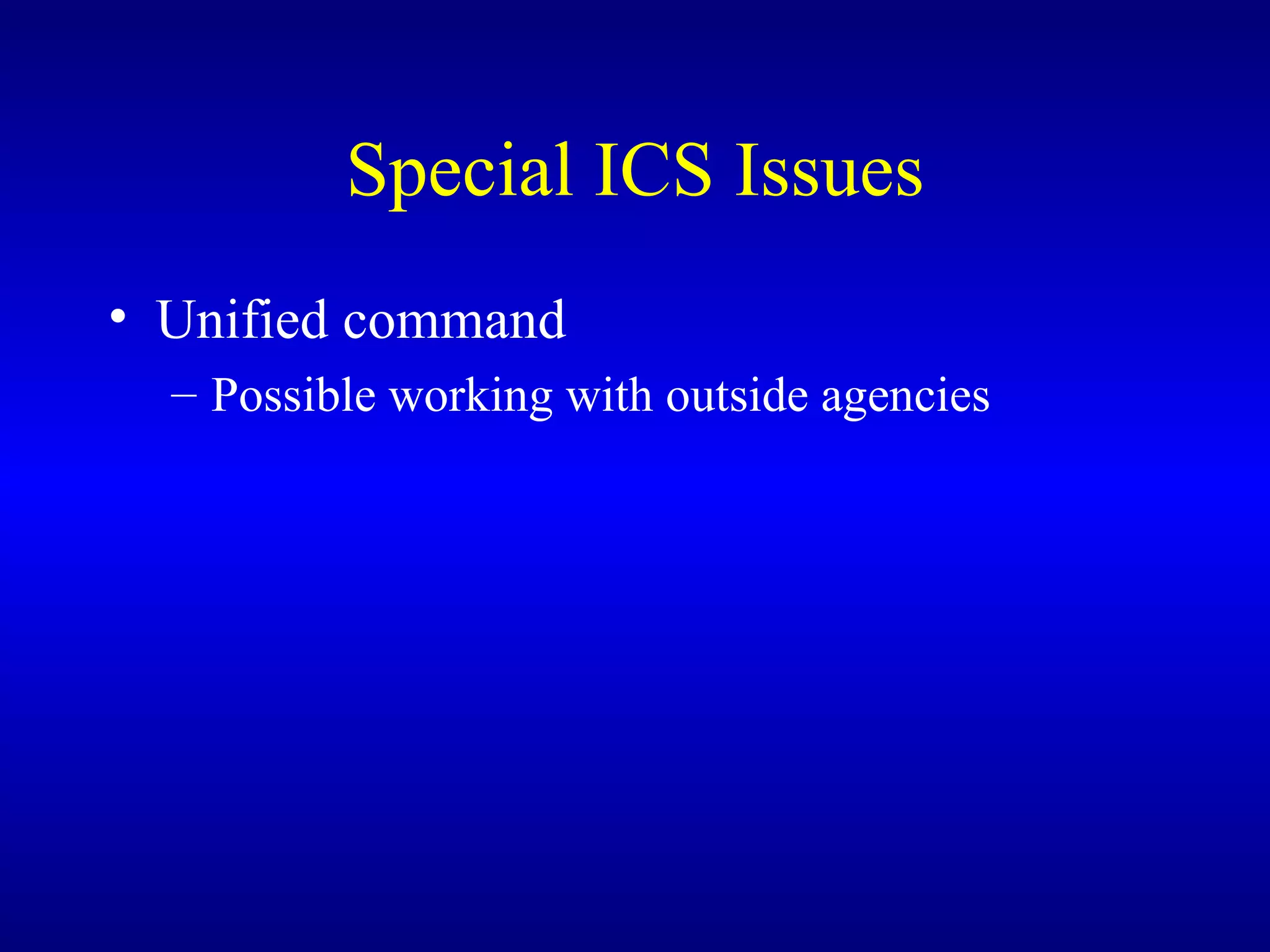 Special ICS Issues Unified command Possible working with outside agencies 