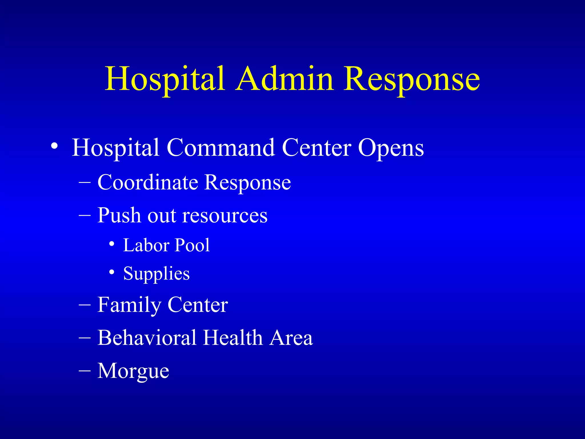 Hospital Admin Response Hospital Command Center Opens Coordinate Response Push out resources Labor Pool Supplies Family Center Behavioral Health Area Morgue 