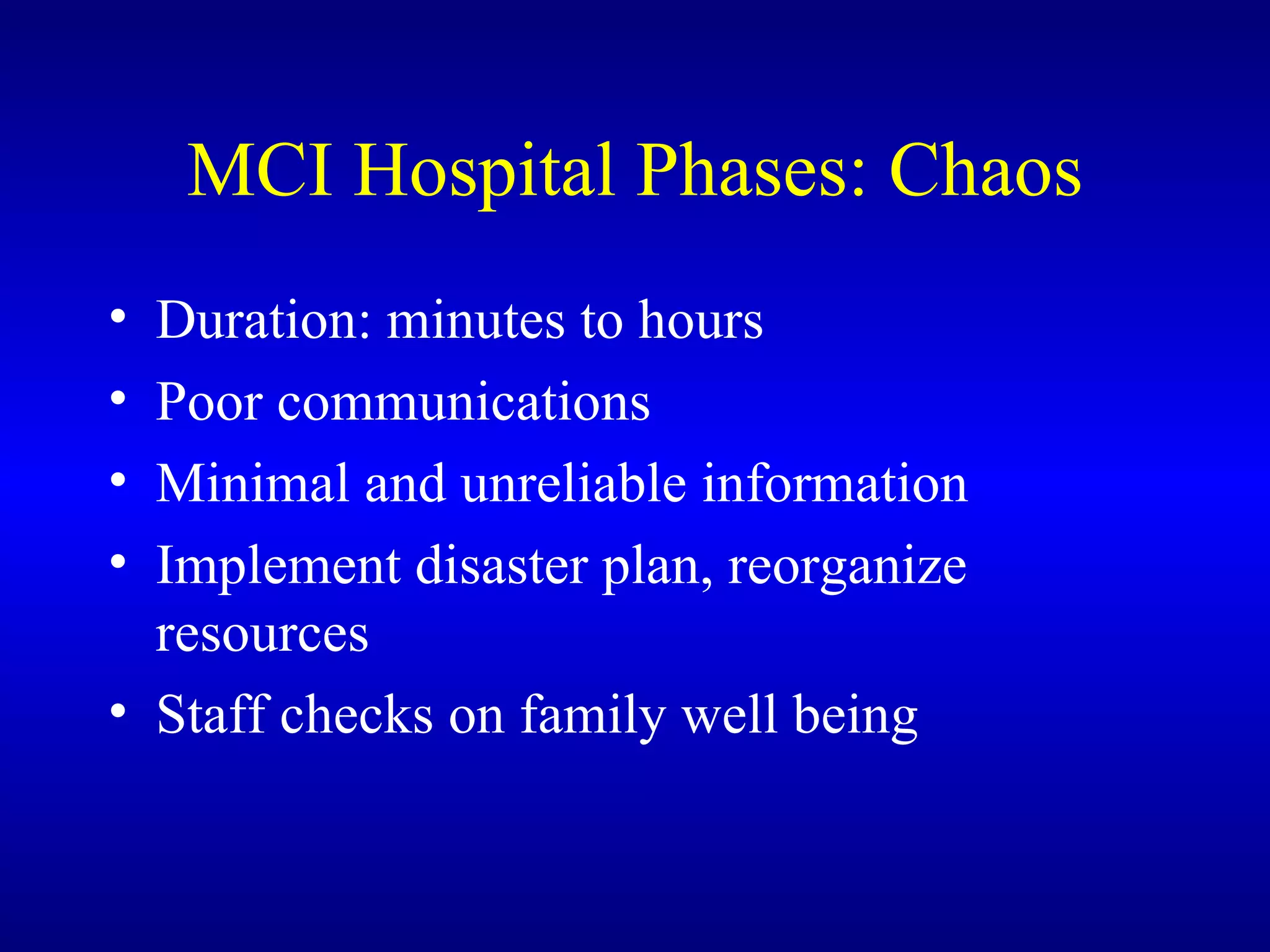 MCI Hospital Phases: Chaos Duration: minutes to hours Poor communications Minimal and unreliable information Implement disaster plan, reorganize resources Staff checks on family well being 