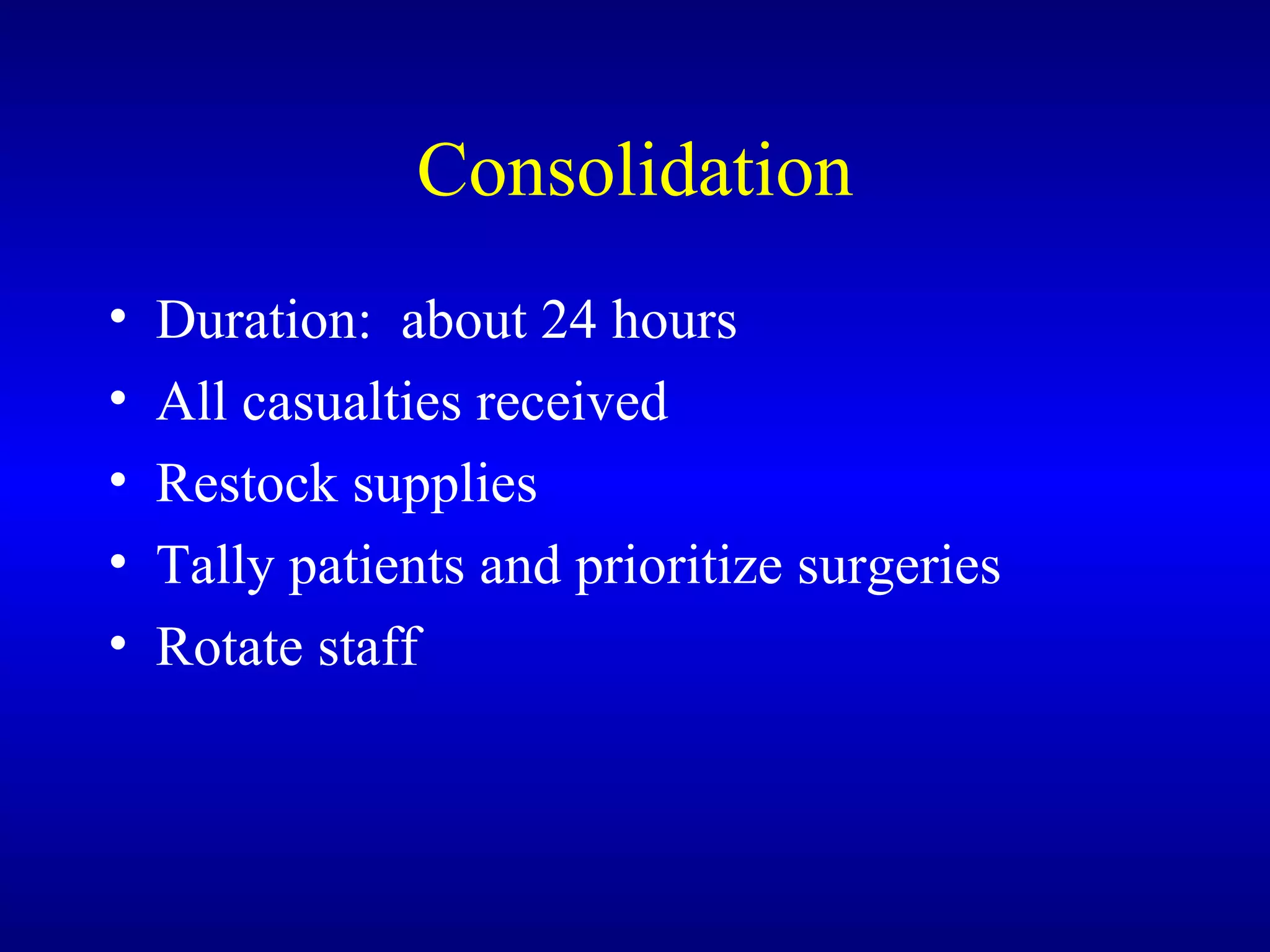 Consolidation Duration:  about 24 hours All casualties received Restock supplies Tally patients and prioritize surgeries Rotate staff 