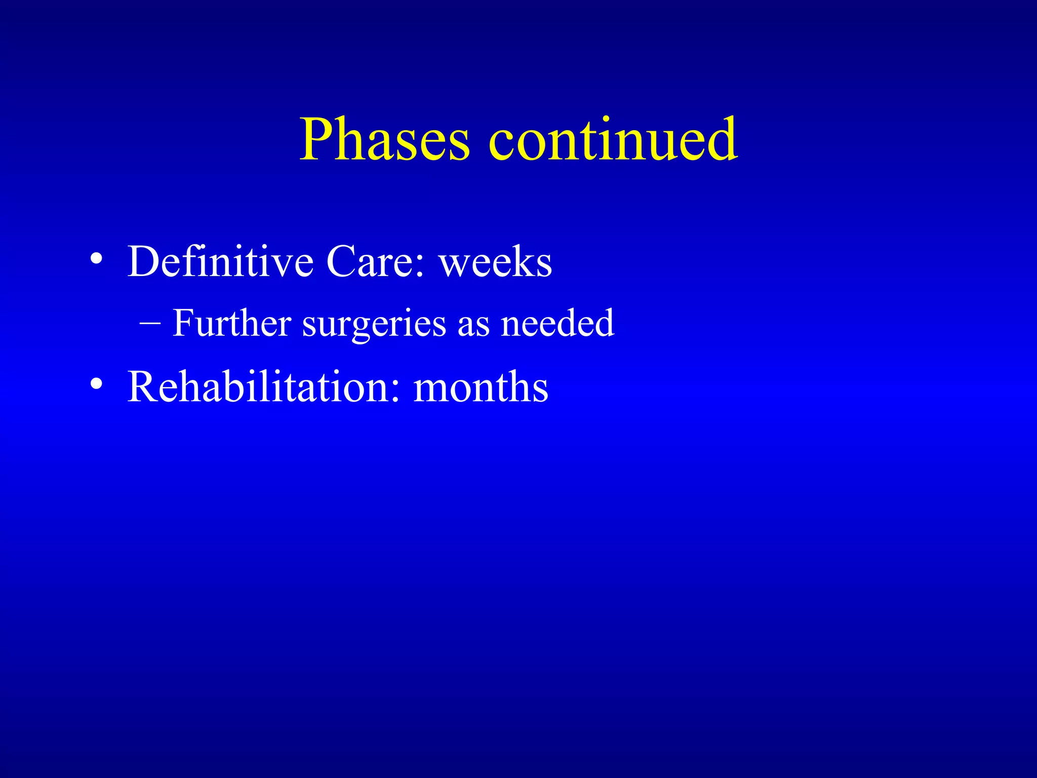 Phases continued Definitive Care: weeks Further surgeries as needed Rehabilitation: months 