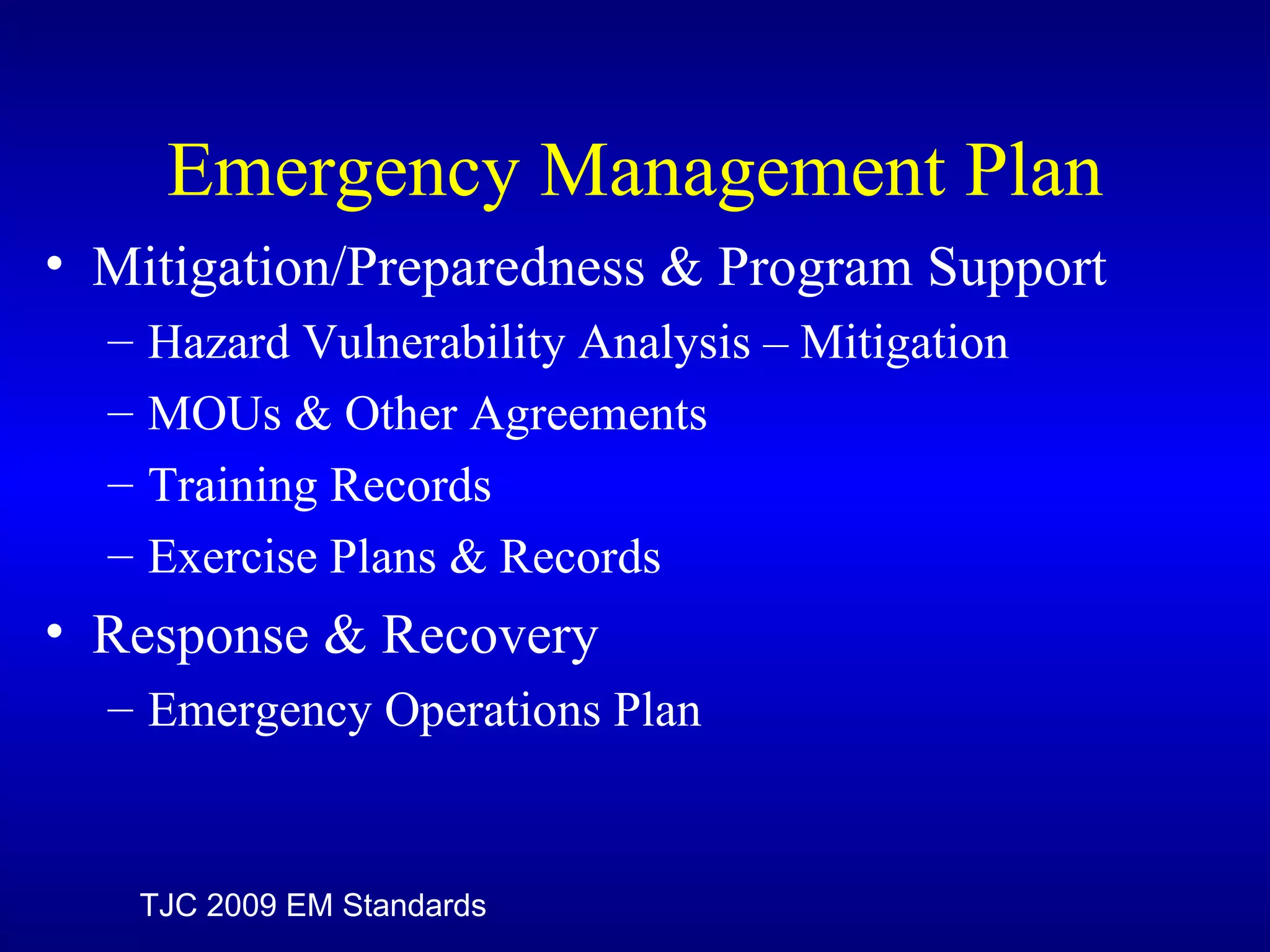 Emergency Management Plan Mitigation/Preparedness & Program Support Hazard Vulnerability Analysis – Mitigation MOUs & Other Agreements Training Records Exercise Plans & Records Response & Recovery Emergency Operations Plan TJC 2009 EM Standards 