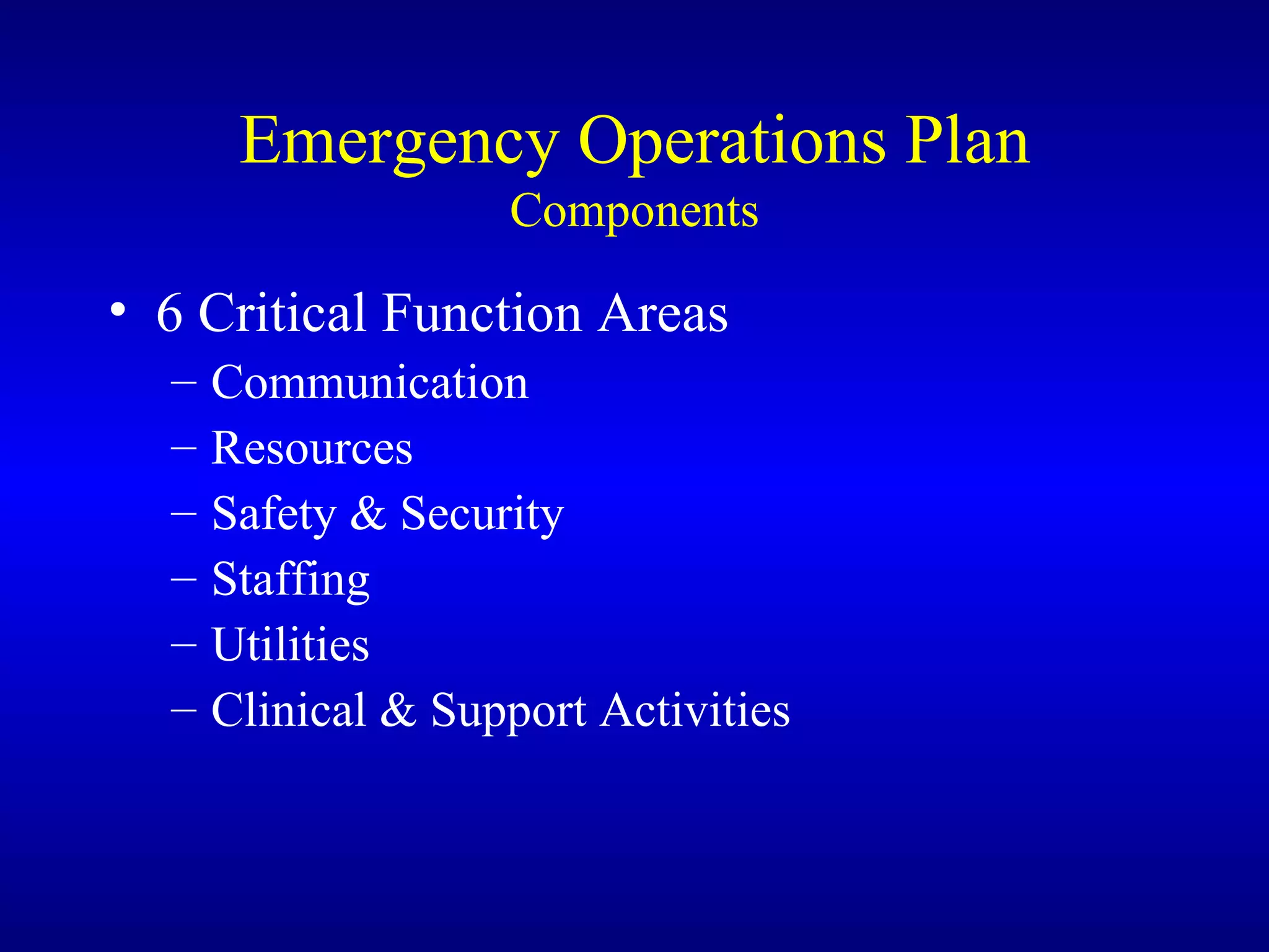 Emergency Operations Plan Components 6 Critical Function Areas Communication Resources Safety & Security Staffing Utilities Clinical & Support Activities 