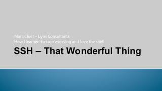 Marc	
  Cluet	
  –	
  Lynx	
  Consultants	
  
How	
  I	
  learned	
  to	
  stop	
  worrying	
  and	
  love	
  the	
  shell	
  
 