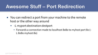 Awesome Stuff – Port Redirection
¡  You	
  can	
  redirect	
  a	
  port	
  from	
  your	
  machine	
  to	
  the	
  remote...