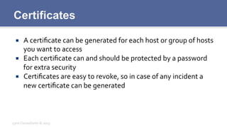 Certificates
¡  A	
  certiﬁcate	
  can	
  be	
  generated	
  for	
  each	
  host	
  or	
  group	
  of	
  hosts	
  
you	
 ...