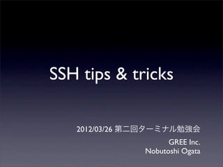 SSH tips & tricks

   2012/03/26 第二回ターミナル勉強会
                     GREE Inc.
               Nobutoshi Ogata
 