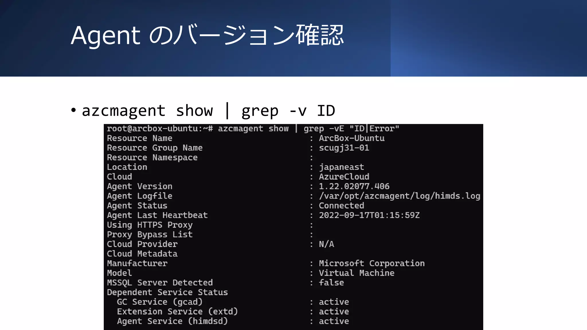 Agent のバージョン確認
• azcmagent show | grep -v ID
 