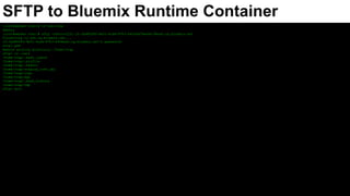 [root@webdev html]# cf app mywebapp --guid
3ad80085-9e51-4cd6-87b7-b453dd78ea46
[root@webdev html]# cf curl /v2/info
{
"name": "Bluemix",
"build": "235018",
"support": "http://ibm.biz/bluemix-supportinfo",
"version": 0,
"description": "IBM Bluemix",
"authorization_endpoint": "https://login.ng.bluemix.net/UAALoginServerWAR",
"token_endpoint": "https://uaa.ng.bluemix.net",
"min_cli_version": null,
"min_recommended_cli_version": null,
"api_version": "2.54.0",
"app_ssh_endpoint": "ssh.ng.bluemix.net:2222",
"app_ssh_host_key_fingerprint": "c7:1f:89:2a:62:3b:78:a9:08:c9:33:81:fb:39:26:da",
"app_ssh_oauth_client": "ssh-proxy",
"logging_endpoint": "wss://loggregator.ng.bluemix.net:443",
"doppler_logging_endpoint": "wss://doppler.ng.bluemix.net:443",
"user": "07f3910b-c61b-412c-9175-a4152f3da4b3"
}
[root@webdev html]# cf ssh-code
MdjID9
[root@webdev html]# ssh -p 2222 cf:3ad80085-9e51-4cd6-87b7-b453dd78ea46/0@ssh.ng.bluemix.net
The authenticity of host '[ssh.ng.bluemix.net]:2222 ([158.85.156.18]:2222)' can't be established.
RSA key fingerprint is c7:1f:89:2a:62:3b:78:a9:08:c9:33:81:fb:39:26:da.
Are you sure you want to continue connecting (yes/no)? yes
Warning: Permanently added '[ssh.ng.bluemix.net]:2222,[158.85.156.18]:2222' (RSA) to the list of known hosts.
cf:3ad80085-9e51-4cd6-87b7-b45@ssh.ng.bluemix.net's password:
vcap@e898f8a7-0769-41ca-7023-b349375acc7d:~$ pwd
/home/vcap
vcap@e898f8a7-0769-41ca-7023-b349375acc7d:~$ uname -rsvna
Linux e898f8a7-0769-41ca-7023-b349375acc7d 4.4.0-45-generic #66~14.04.1-Ubuntu SMP Wed Oct 19 15:05:38 UTC 2016 x86_64 x86_64 x86_64 GNU/Linux
vcap@e898f8a7-0769-41ca-7023-b349375acc7d:~$ exit
SSH to Bluemix Runtime Container
 