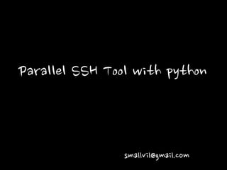 Parallel SSH Tool with python
smallvil@gmail.com
 