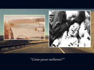 “Como posso melhorar?” 
 