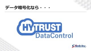 HyTrust DataControlとは
・エージェントによる様々な環境の暗号化
・仮想、クラウド、エンタープライズな環境まで
 
