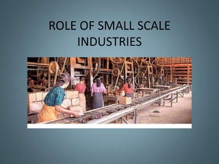 ROLE OF SMALL SCALE
    INDUSTRIES
 