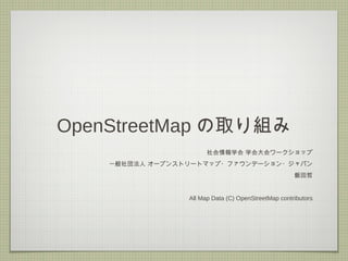 OpenStreetMap の取り組み
社会情報学会 学会大会ワークショップ
一般社団法人 オープンストリートマップ・ファウンデーション・ジャパン
飯田哲
All Map Data (C) OpenStreetMap contributors
 