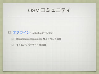 OSM コミュニティ
オフライン・コミュニケーション
Open Source Conference などイベント出展
マッピングパーティ・勉強会
 