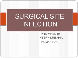 PREPARED BY,
INTERN KRISHNA
KUMAR RAUT
SURGICAL SITE
INFECTION
 