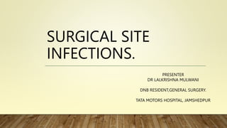 SURGICAL SITE
INFECTIONS.
PRESENTER
DR LALKRISHNA MULWANI
DNB RESIDENT,GENERAL SURGERY.
TATA MOTORS HOSPITAL, JAMSHEDPUR
 