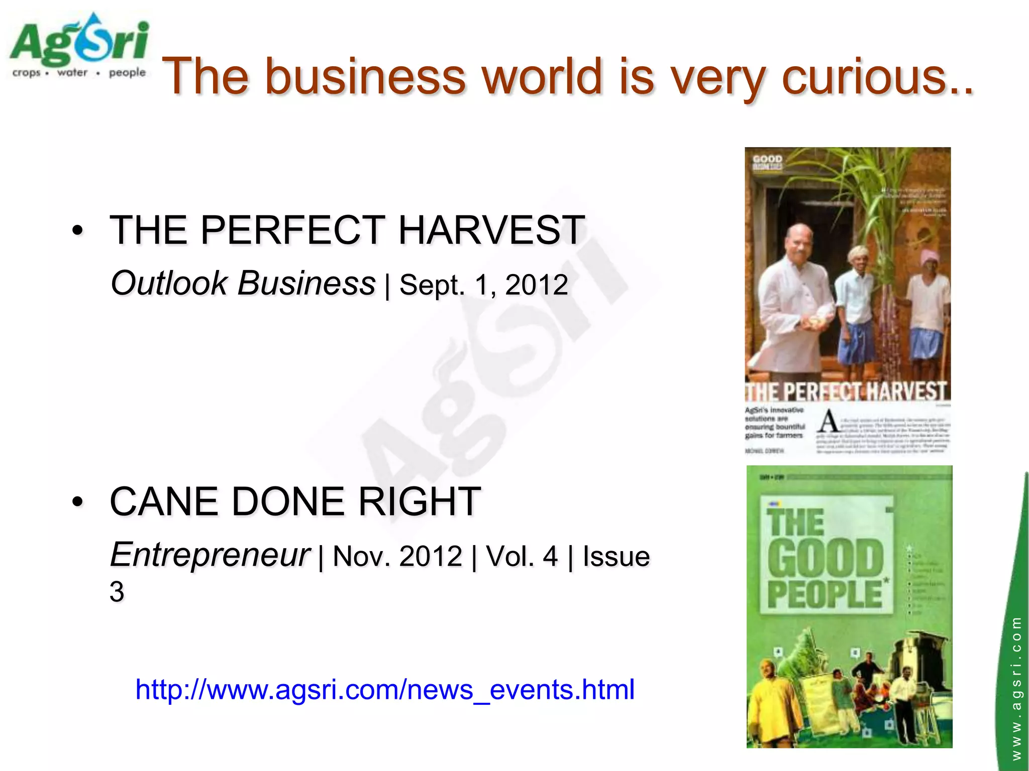 The business world is very curious..

• THE PERFECT HARVEST
 Outlook Business | Sept. 1, 2012




• CANE DONE RIGHT
 Entrepreneur | Nov. 2012 | Vol. 4 | Issue
 3




                                             www.agsri.com
     http://www.agsri.com/news_events.html
 