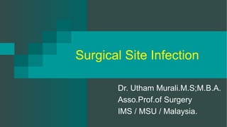 Surgical Site Infection
Dr. Utham Murali.M.S;M.B.A.
Asso.Prof.of Surgery
IMS / MSU / Malaysia.
 