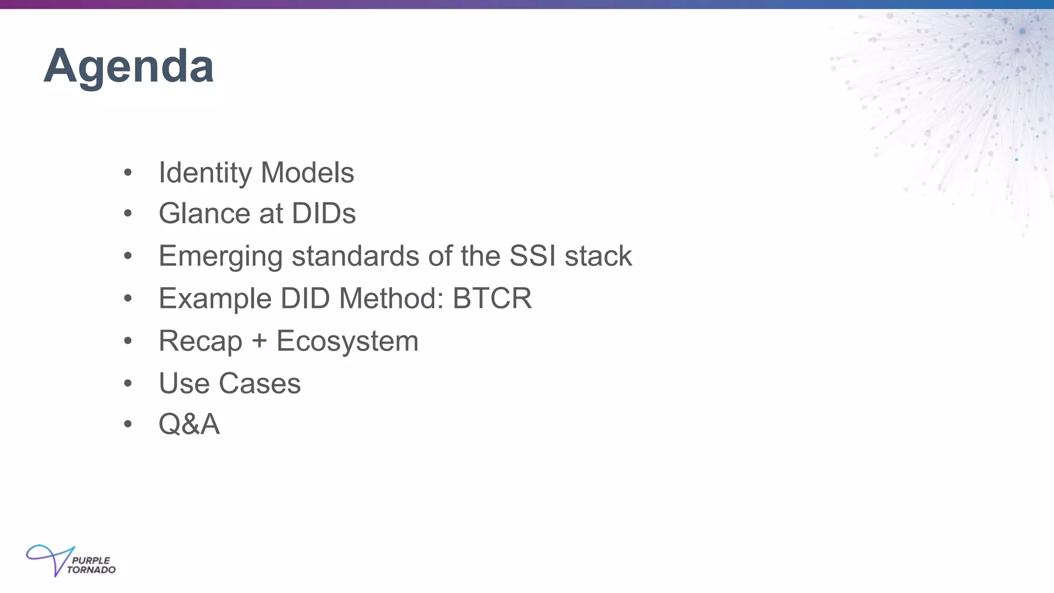 • Identity Models
• Glance at DIDs
• Emerging standards of the SSI stack
• Example DID Method: BTCR
• Recap + Ecosystem
• Use Cases
• Q&A
Agenda
 