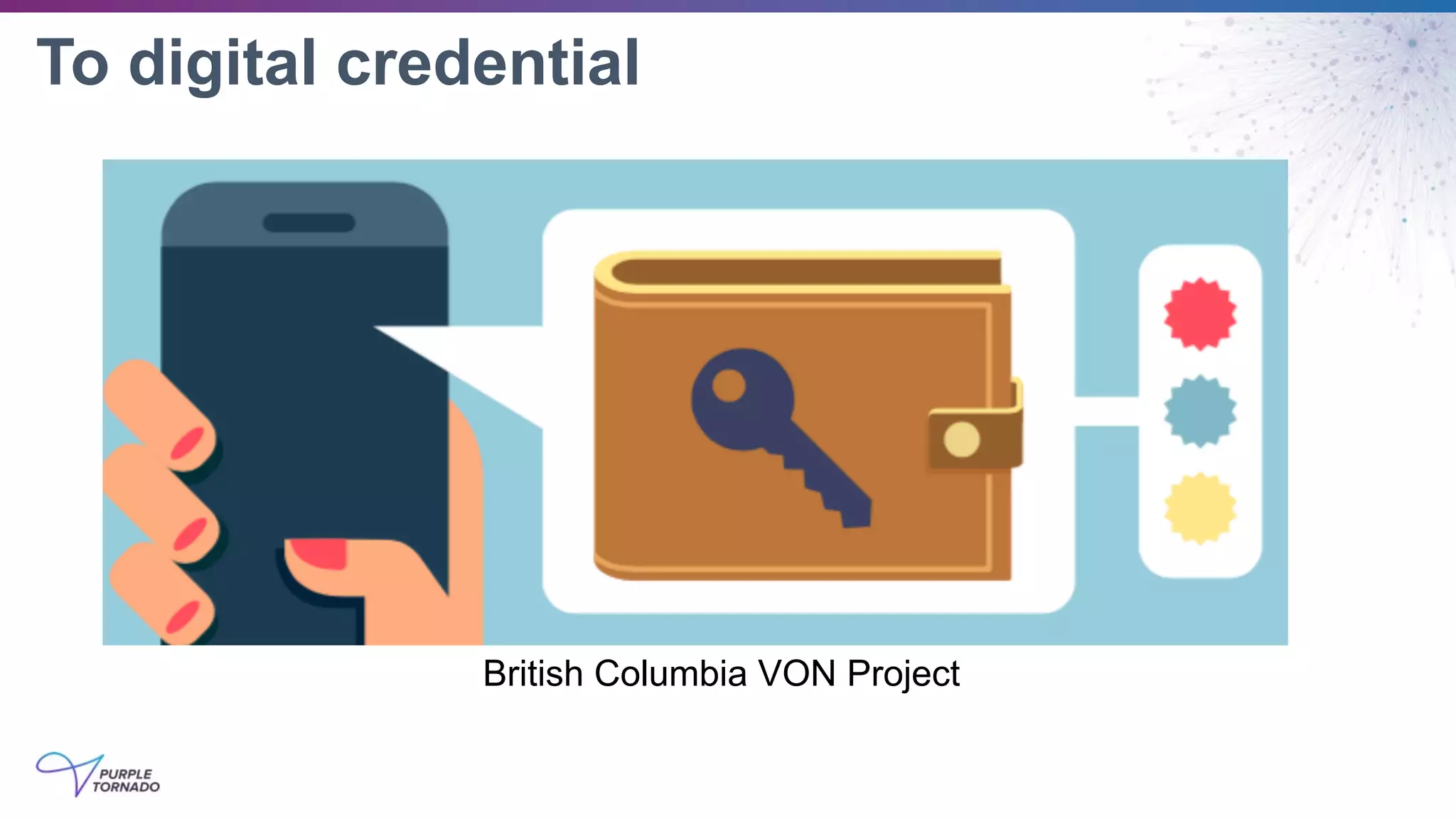 To digital credential
British Columbia VON Project
 
