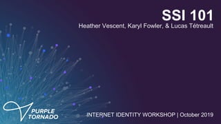 INTERNET IDENTITY WORKSHOP | October 2019
Heather Vescent, Karyl Fowler, & Lucas Tétreault
SSI 101
 