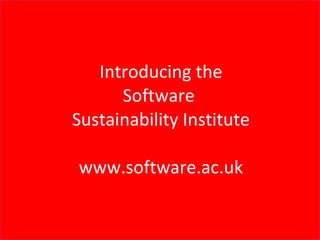Introducing the Software  Sustainability Institute www.software.ac.uk 