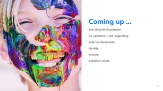 Coming up …
The AKASHA Foundation
Co-operative + self-organizing
(Inter)personal data
Identity
Beware
Collective minds
!3
 