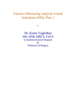 Factors influencing surgical wound
      Infections (SSI)- Part 1

                   By



       Dr. Ketan Vagholkar
      MS, DNB, MRCS, FACS
       Consultant General Surgeon
                   &
          Professor of Surgery
 