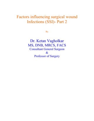 Factors influencing surgical wound
      Infections (SSI)- Part 2

                   By



       Dr. Ketan Vagholkar
      MS, DNB, MRCS, FACS
       Consultant General Surgeon
                   &
          Professor of Surgery
 