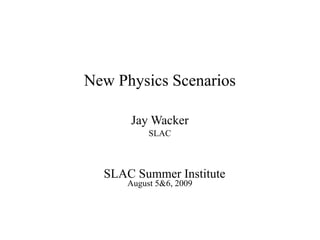 New Physics Scenarios
Jay Wacker
SLAC
SLAC Summer Institute
August 5&6, 2009
 