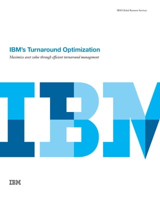 IBM Global Business Services




IBM’s Turnaround Optimization
Maximize asset value through efficient turnaround management
 