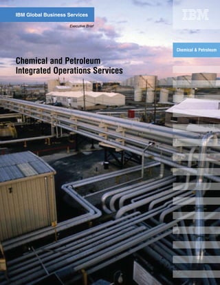 IBM Global Business Services

                    Executive Brief




                                      Chemical & Petroleum

Chemical and Petroleum
Integrated Operations Services
 
