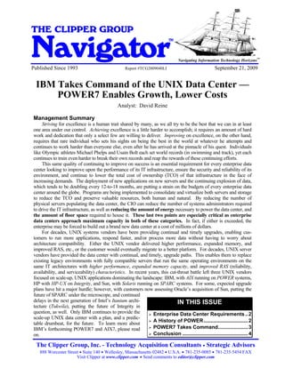 IBM Takes Command of the UNIX Data Center - POWER7 Enables Growth, Lower Cost


THE CLIPPER GROUP

Navigator
                                                                                      TM


                                                                                                                                  SM
                                                                                                                                        SM
                                                                                           Navigating Information Technology Horizons
Published Since 1993                                           Report #TCG2009040LI                           September 21, 2009


   IBM Takes Command of the UNIX Data Center —
       POWER7 Enables Growth, Lower Costs
                                                          Analyst: David Reine

 Management Summary
      Striving for excellence is a human trait shared by many, as we all try to be the best that we can in at least
 one area under our control. Achieving excellence is a little harder to accomplish; it requires an amount of hard
 work and dedication that only a select few are willing to deliver. Improving on excellence, on the other hand,
 requires that rare individual who sets his sights on being the best in the world at whatever he attempts and
 continues to work harder than everyone else, even after he has arrived at the pinnacle of his quest. Individuals
 like Olympic athletes Michael Phelps and Usain Bolt each set world records (in swimming and track), yet each
 continues to train even harder to break their own records and reap the rewards of these continuing efforts.
      This same quality of continuing to improve on success is an essential requirement for every enterprise data
 center looking to improve upon the performance of its IT infrastructure, ensure the security and reliability of its
 environment, and continue to lower the total cost of ownership (TCO) of that infrastructure in the face of
 increasing demands. The deployment of new applications on new servers and the continuing explosion of data,
 which tends to be doubling every 12-to-18 months, are putting a strain on the budgets of every enterprise data
 center around the globe. Programs are being implemented to consolidate and virtualize both servers and storage
 to reduce the TCO and preserve valuable resources, both human and natural. By reducing the number of
 physical servers populating the data center, the CIO can reduce the number of systems administrators required
 to drive the IT infrastructure, as well as reducing the amount of energy necessary to power the data center, and
 the amount of floor space required to house it. These last two points are especially critical as enterprise
 data centers approach maximum capacity in both of these categories. In fact, if either is exceeded, the
 enterprise may be forced to build out a brand new data center at a cost of millions of dollars.
      For decades, UNIX systems vendors have been providing continual and timely upgrades, enabling cus-
 tomers to run more applications, respond faster, and/or process more data without having to worry about
 architecture compatibility. Either the UNIX vendor delivered higher performance, expanded memory, and
 improved RAS, etc., or the customer would eventually migrate to a better platform. For decades, UNIX server
 vendors have provided the data center with continual, and timely, upgrade paths. This enables them to replace
 existing legacy environments with fully compatible servers that run the same operating environments on the
 same IT architectures with higher performance, expanded memory capacity, and improved RAS (reliability,
 availability, and serviceability) characteristics. In recent years, this cut-throat battle left three UNIX vendors
 focused on scale-up, UNIX applications dominating the landscape: IBM, with AIX running on POWER systems,
 HP with HP-UX on Integrity, and Sun, with Solaris running on SPARC systems. For some, expected upgrade
 plans have hit a major hurdle; however, with customers now assessing Oracle’s acquisition of Sun, putting the
 future of SPARC under the microscope, and continued
 delays in the next generation of Intel’s Itanium archi-                      IN THIS ISSUE
 tecture (Tukwila), putting the future of Integrity in
 question, as well. Only IBM continues to provide the           Enterprise Data Center Requirements .. 2
 scale-up UNIX data center with a plan, and a predic-
                                                                A History of POWER ............................... 2
 table drumbeat, for the future. To learn more about
 IBM’s forthcoming POWER7 and AIX7, please read                 POWER7 Takes Command..................... 3
 on.                                                            Conclusion .............................................. 4

   The Clipper Group, Inc. - Technology Acquisition Consultants Strategic Advisors
     888 Worcester Street Suite 140 Wellesley, Massachusetts 02482 U.S.A. 781-235-0085 781-235-5454 FAX
                        Visit Clipper at www.clipper.com Send comments to editor@clipper.com
 