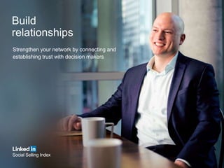 Build
relationships
Strengthen your network by connecting and
establishing trust with decision makers
Social Selling Index
 