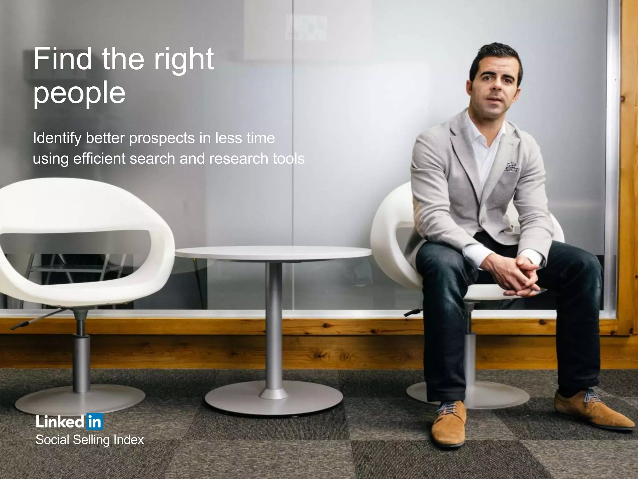 Find the right
people
Identify better prospects in less time
using efficient search and research tools
Social Selling Index
 