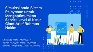 Simulasi pada Sistem
Pelayanan untuk
Mengoptimumkan
Service Level di Kasir
Giant Arief Rahman
Hakim
SSI2019-C7
Siti Farida (02411740000017)
Raihan Al Ayyubi (02411740000151)
Geralda Margareta (02411740000174)
 