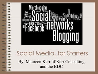 Social Media, for Starters By: Maureen Kerr of Kerr Consulting and the BDC 