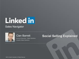 Sales Navigator
©2014 LinkedIn Corporation. All Rights Reserved.
Cian Barrett
Account Executive - Sales Solutions
LinkedIn Sales Solutions
Social Selling Explained
 