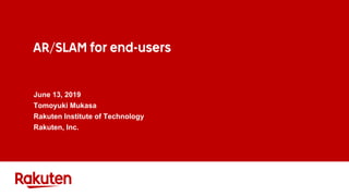 AR/SLAM for end-users
June 13, 2019
Tomoyuki Mukasa
Rakuten Institute of Technology
Rakuten, Inc.
 