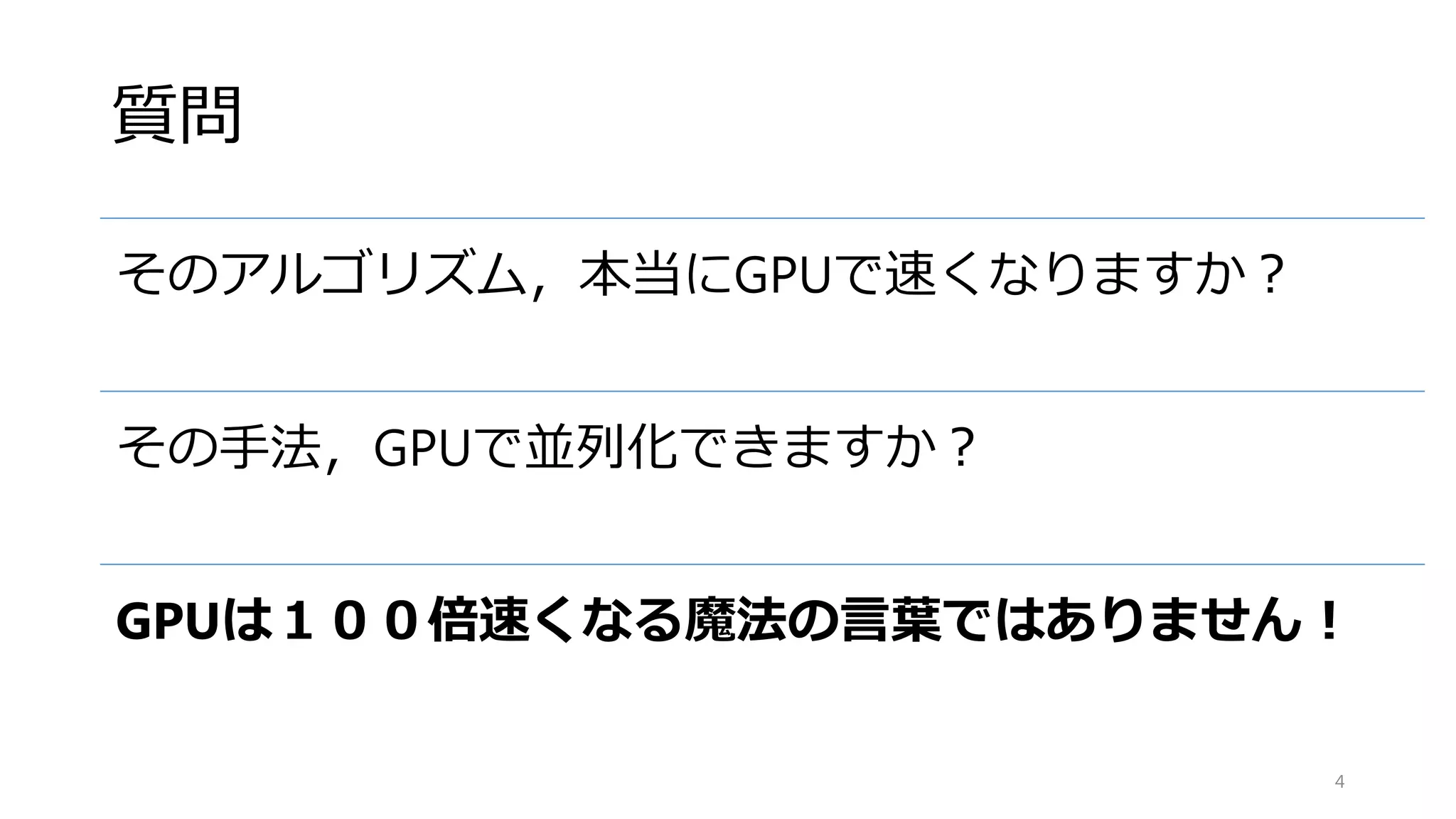 質問
そのアルゴリズム，本当にGPUで速くなりますか？
その手法，GPUで並列化できますか？
GPUは１００倍速くなる魔法の言葉ではありません！
4
 