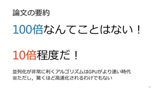 GPUがCPUより１００倍速いという神話を暴く
CPU-GPU間でのスループットの評価
• Lee, Victor W., et al. "Debunking the 100X GPU vs. CPU myth: an
evaluation of throughput computing on CPU and GPU." ACM
SIGARCH Computer Architecture News. Vol. 38. No. 3. ACM, 2010.
16
インテルからの反論
 