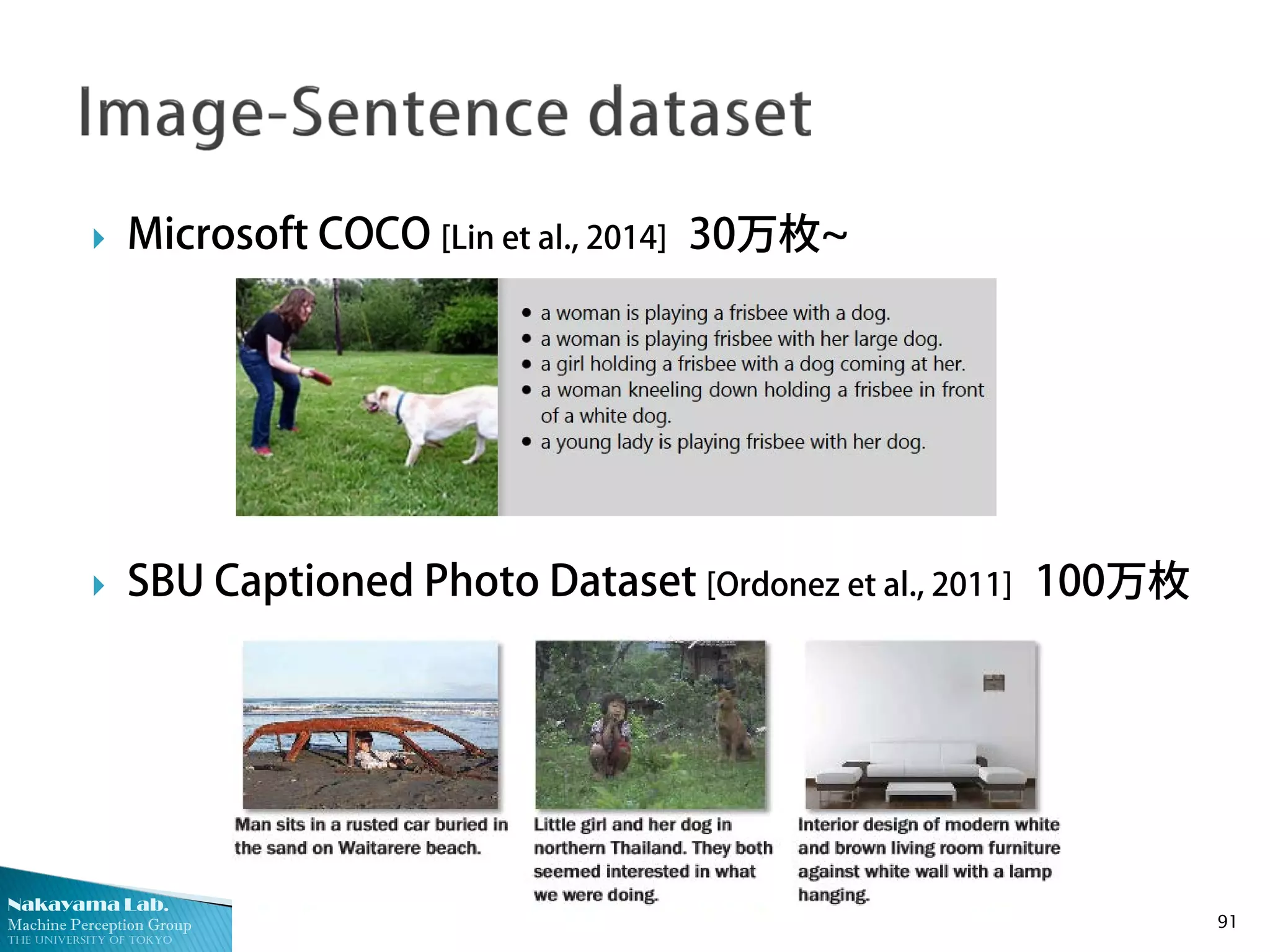 Nakayama Lab.
Machine Perception Group
The University of Tokyo
 Microsoft COCO [Lin et al., 2014] 30万枚~
 SBU Captioned Photo Dataset [Ordonez et al., 2011] 100万枚
91
 